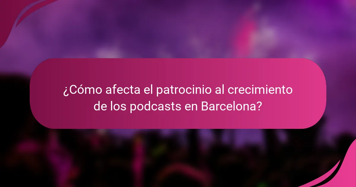 ¿Cómo afecta el patrocinio al crecimiento de los podcasts en Barcelona?
