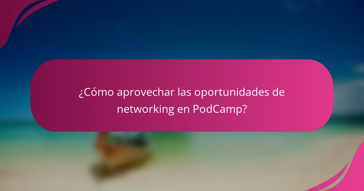 ¿Cómo aprovechar las oportunidades de networking en PodCamp?