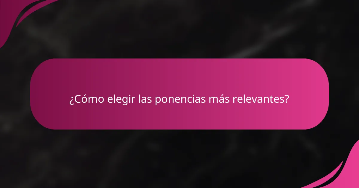 ¿Cómo elegir las ponencias más relevantes?