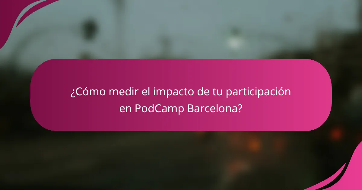 ¿Cómo medir el impacto de tu participación en PodCamp Barcelona?