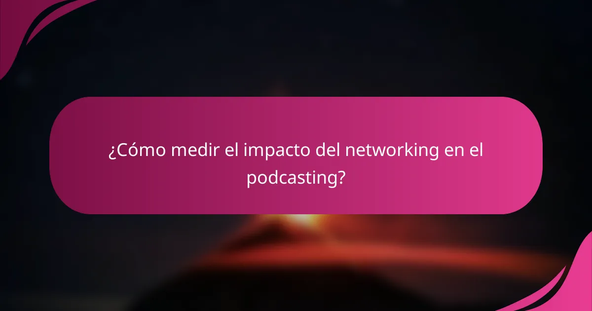 ¿Cómo medir el impacto del networking en el podcasting?