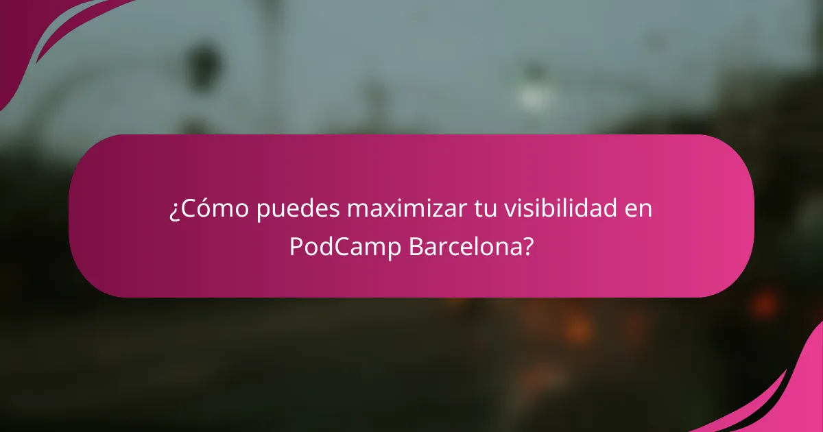 ¿Cómo puedes maximizar tu visibilidad en PodCamp Barcelona?