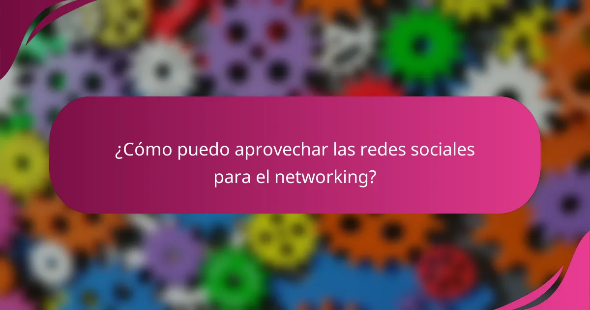¿Cómo puedo aprovechar las redes sociales para el networking?