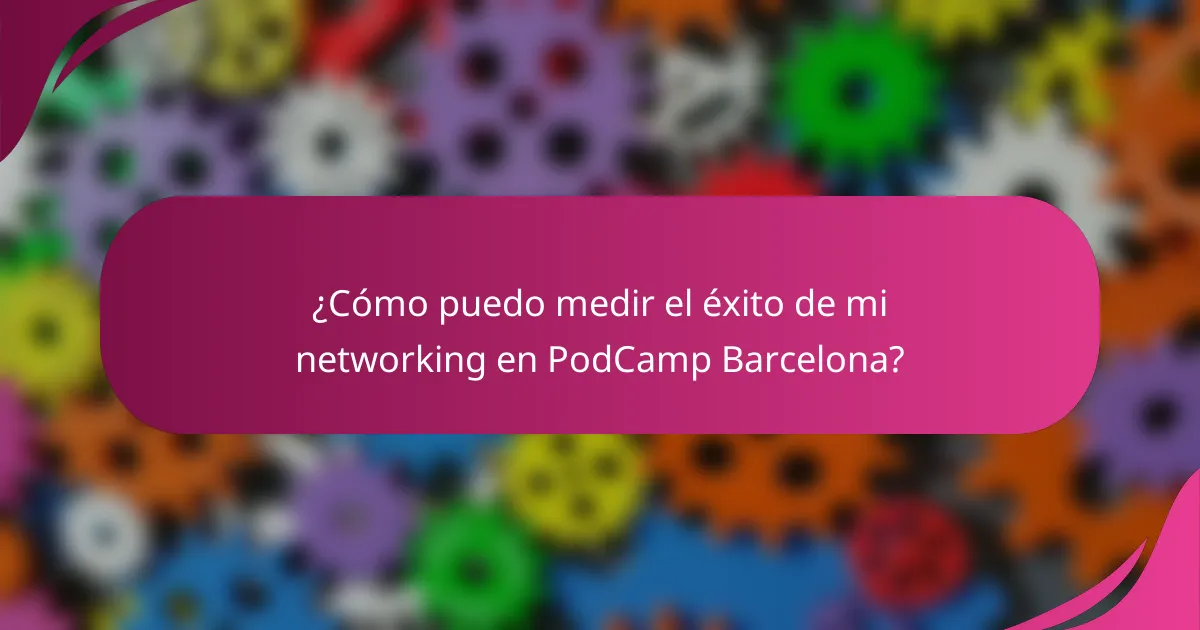 ¿Cómo puedo medir el éxito de mi networking en PodCamp Barcelona?