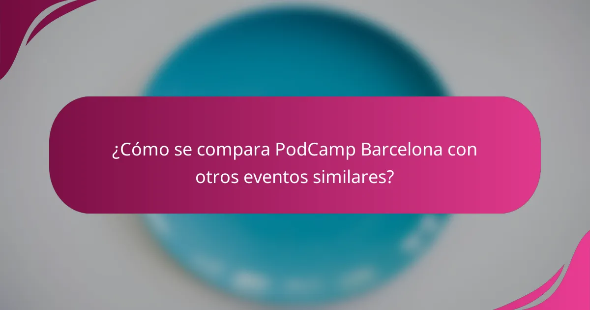¿Cómo se compara PodCamp Barcelona con otros eventos similares?