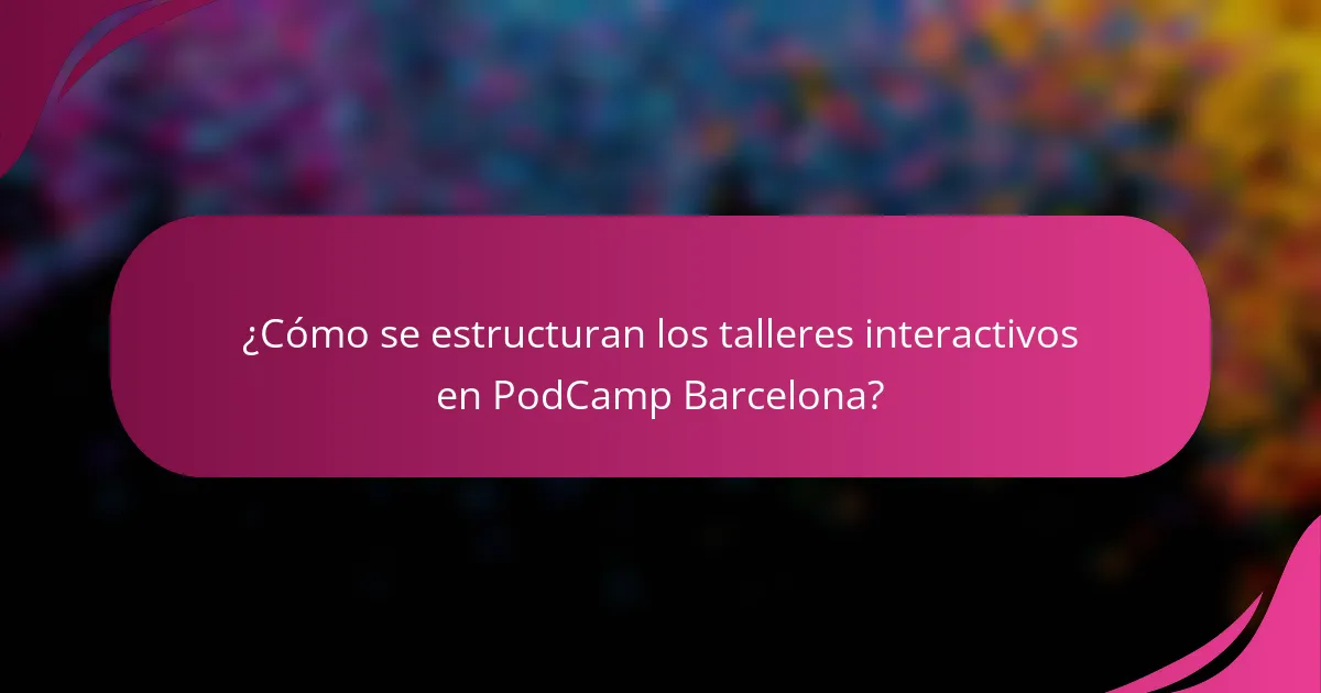 ¿Cómo se estructuran los talleres interactivos en PodCamp Barcelona?