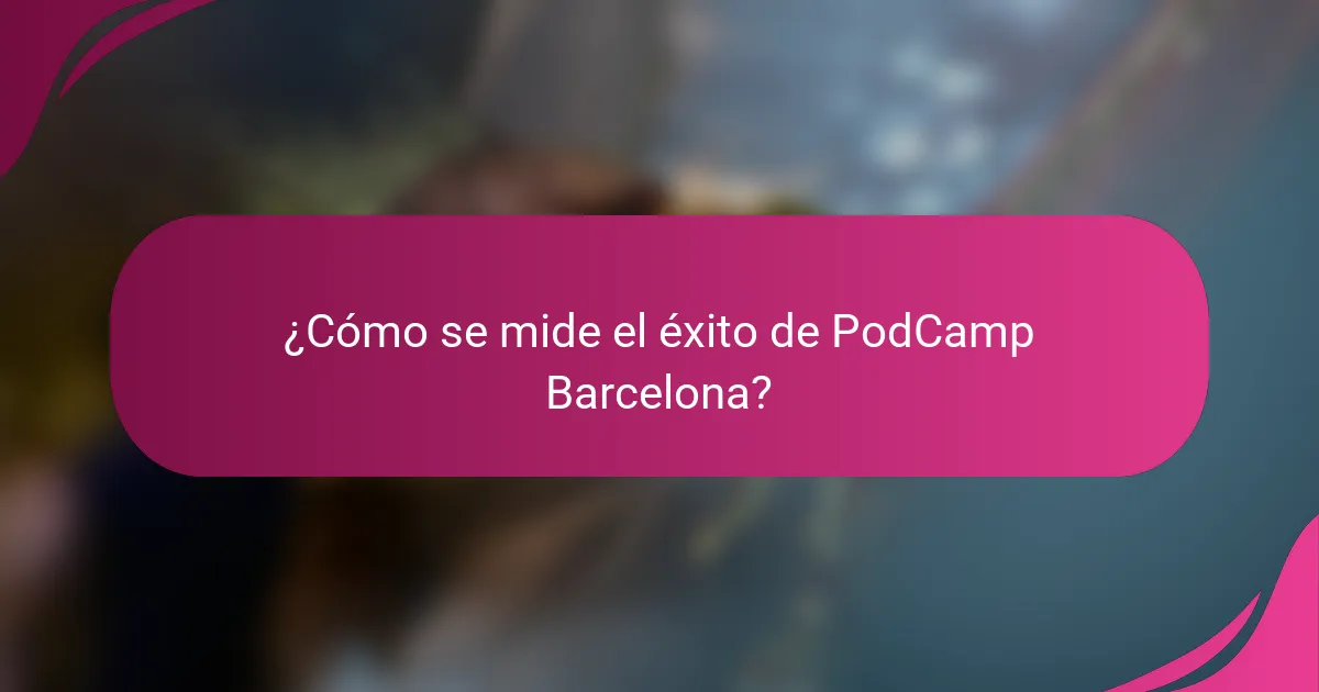 ¿Cómo se mide el éxito de PodCamp Barcelona?