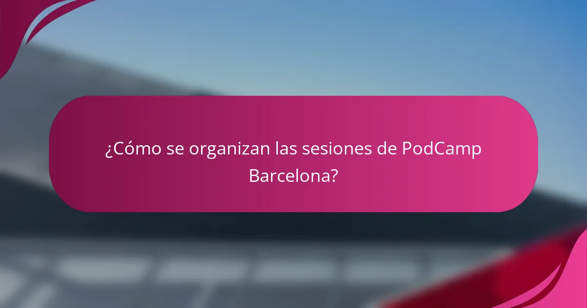 ¿Cómo se organizan las sesiones de PodCamp Barcelona?