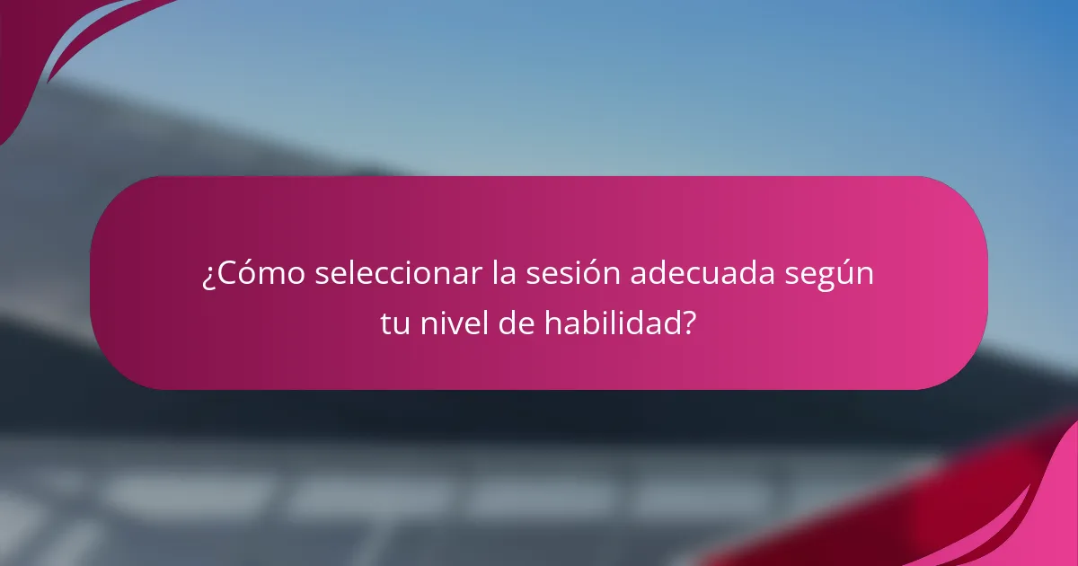 ¿Cómo seleccionar la sesión adecuada según tu nivel de habilidad?