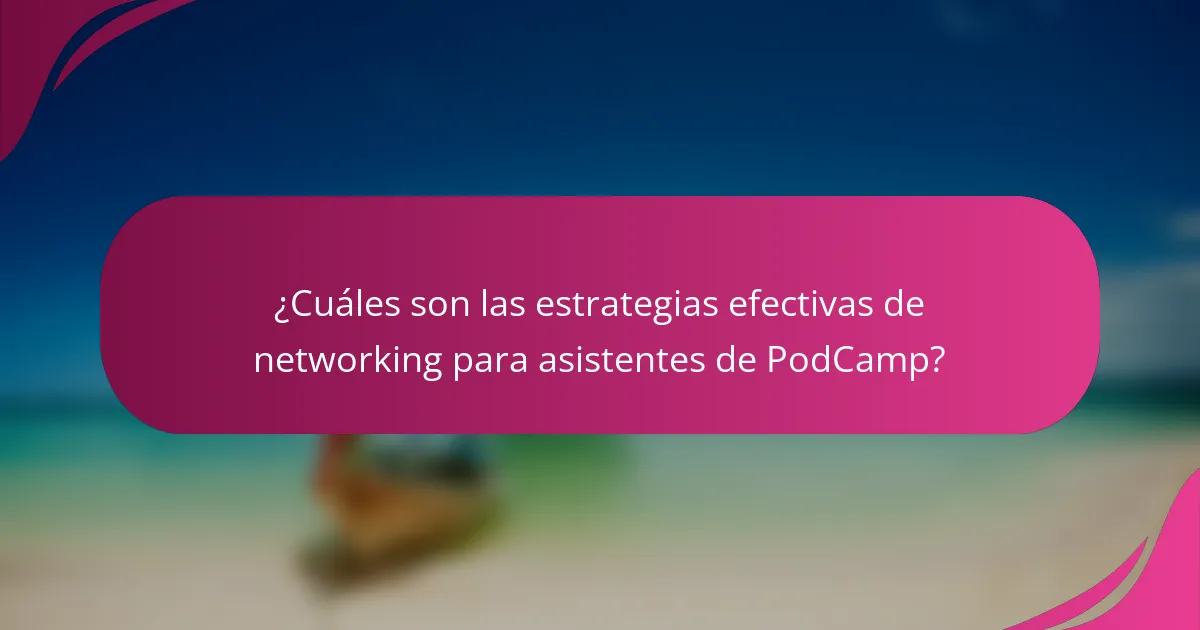 ¿Cuáles son las estrategias efectivas de networking para asistentes de PodCamp?