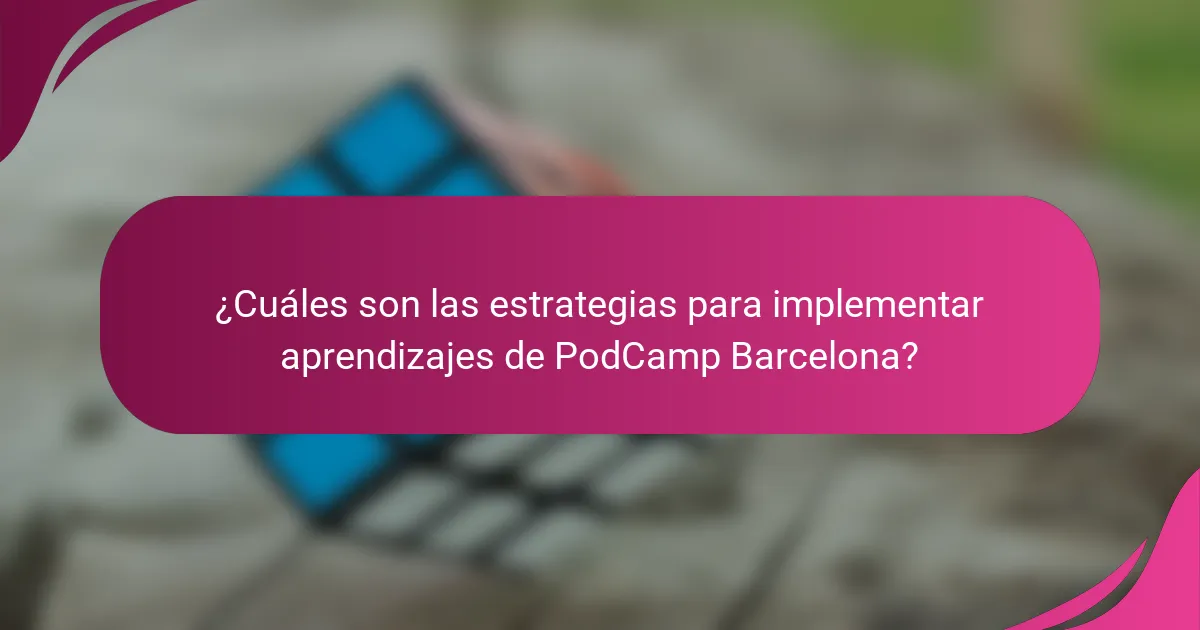 ¿Cuáles son las estrategias para implementar aprendizajes de PodCamp Barcelona?
