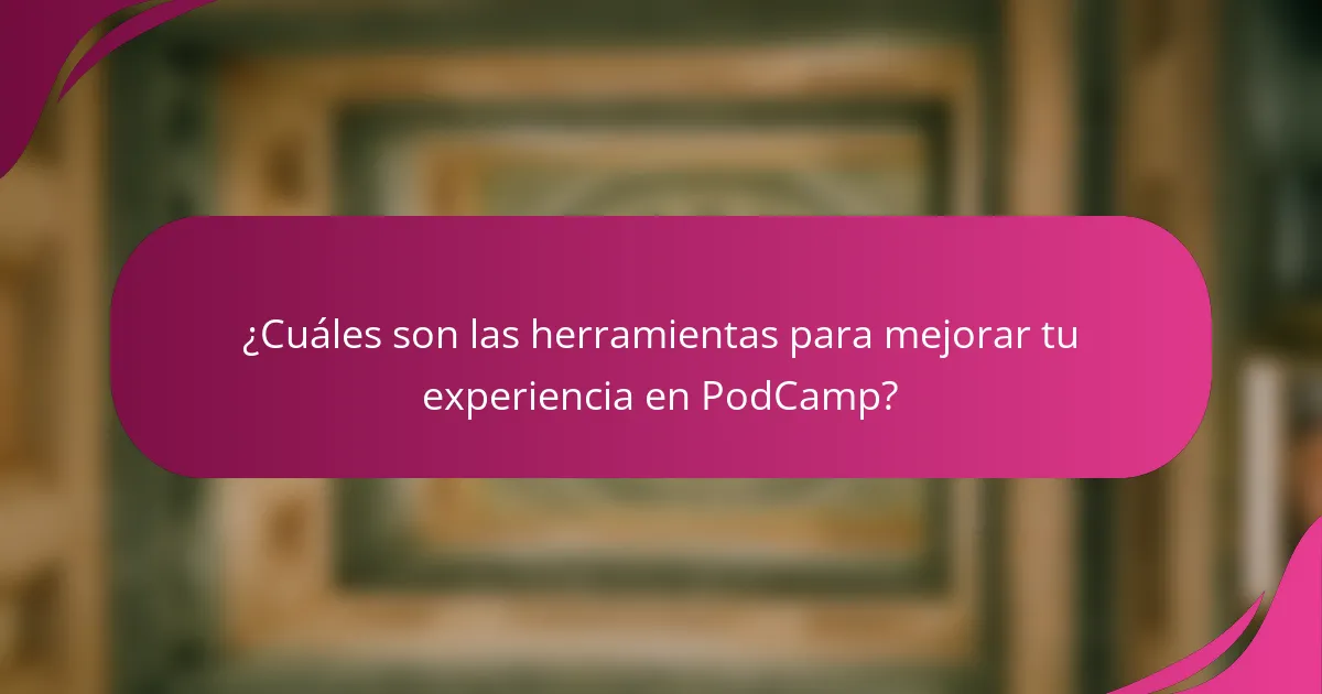 ¿Cuáles son las herramientas para mejorar tu experiencia en PodCamp?