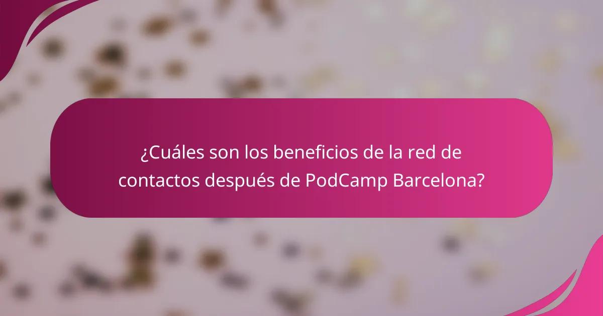 ¿Cuáles son los beneficios de la red de contactos después de PodCamp Barcelona?