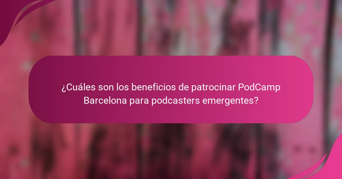 ¿Cuáles son los beneficios de patrocinar PodCamp Barcelona para podcasters emergentes?
