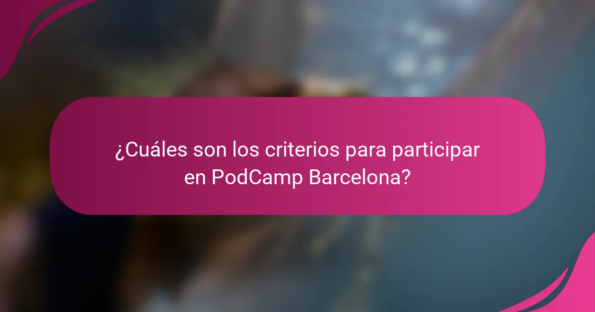 ¿Cuáles son los criterios para participar en PodCamp Barcelona?
