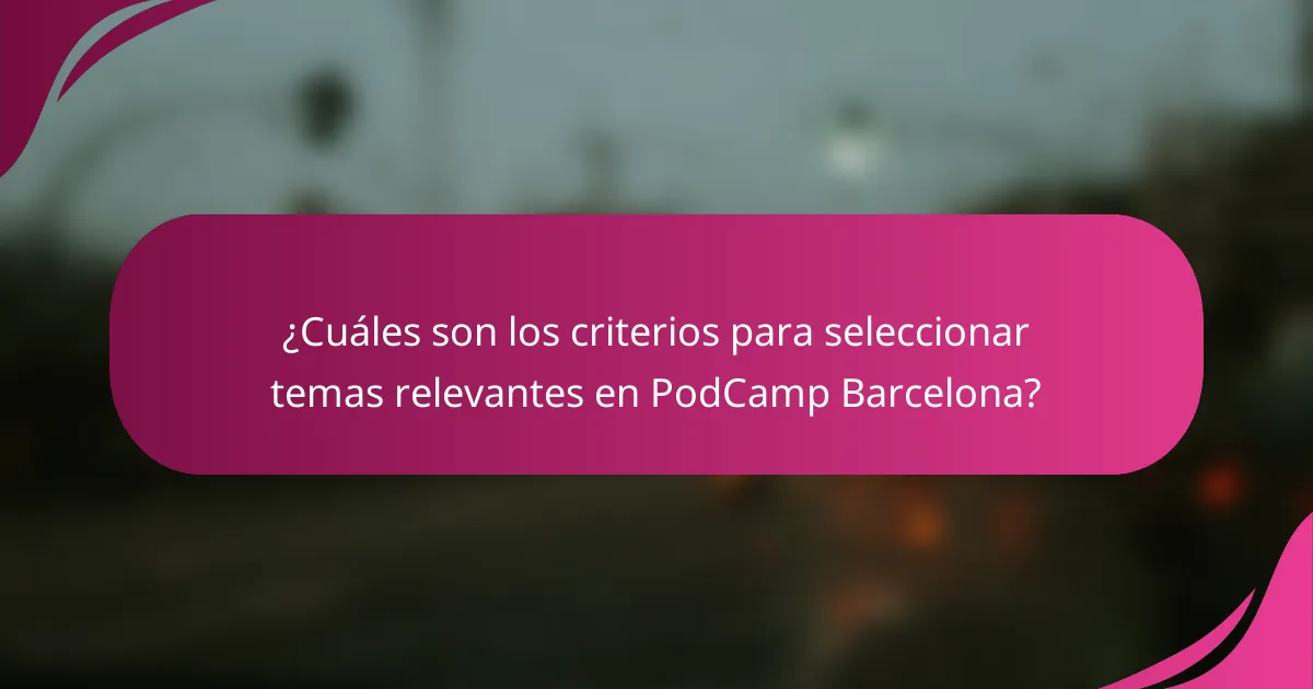 ¿Cuáles son los criterios para seleccionar temas relevantes en PodCamp Barcelona?