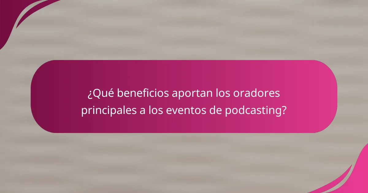 ¿Qué beneficios aportan los oradores principales a los eventos de podcasting?