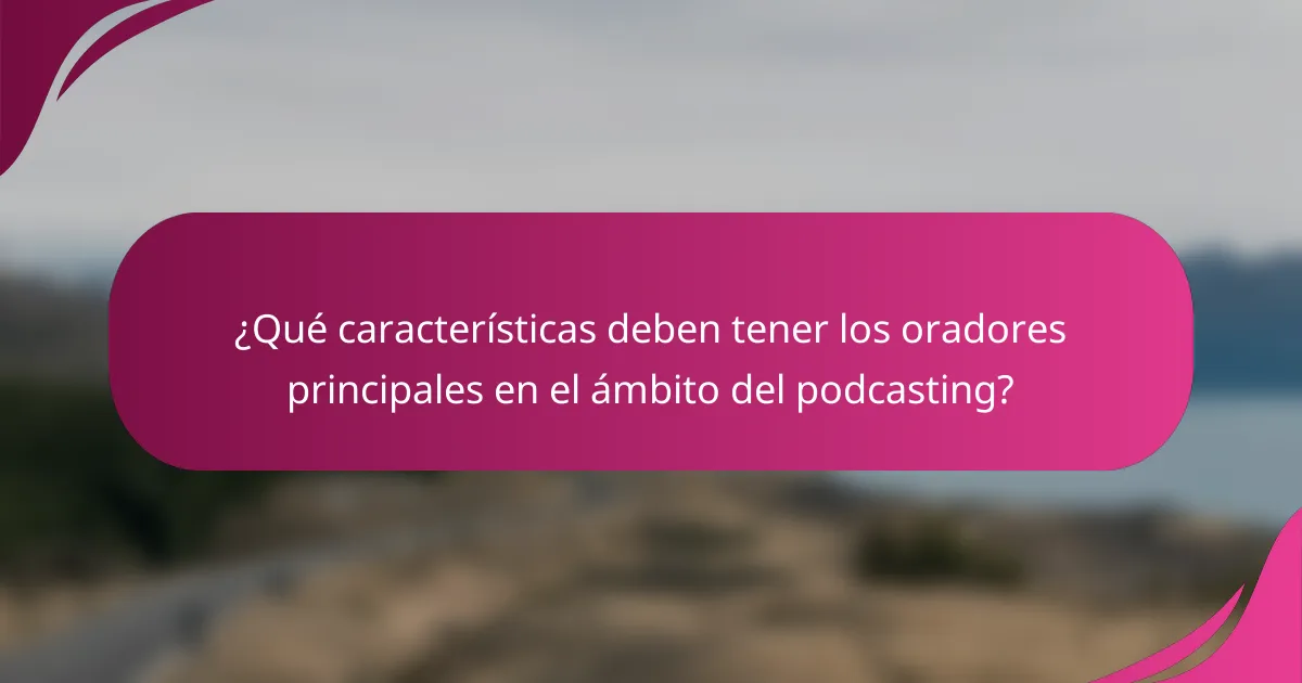 ¿Qué características deben tener los oradores principales en el ámbito del podcasting?