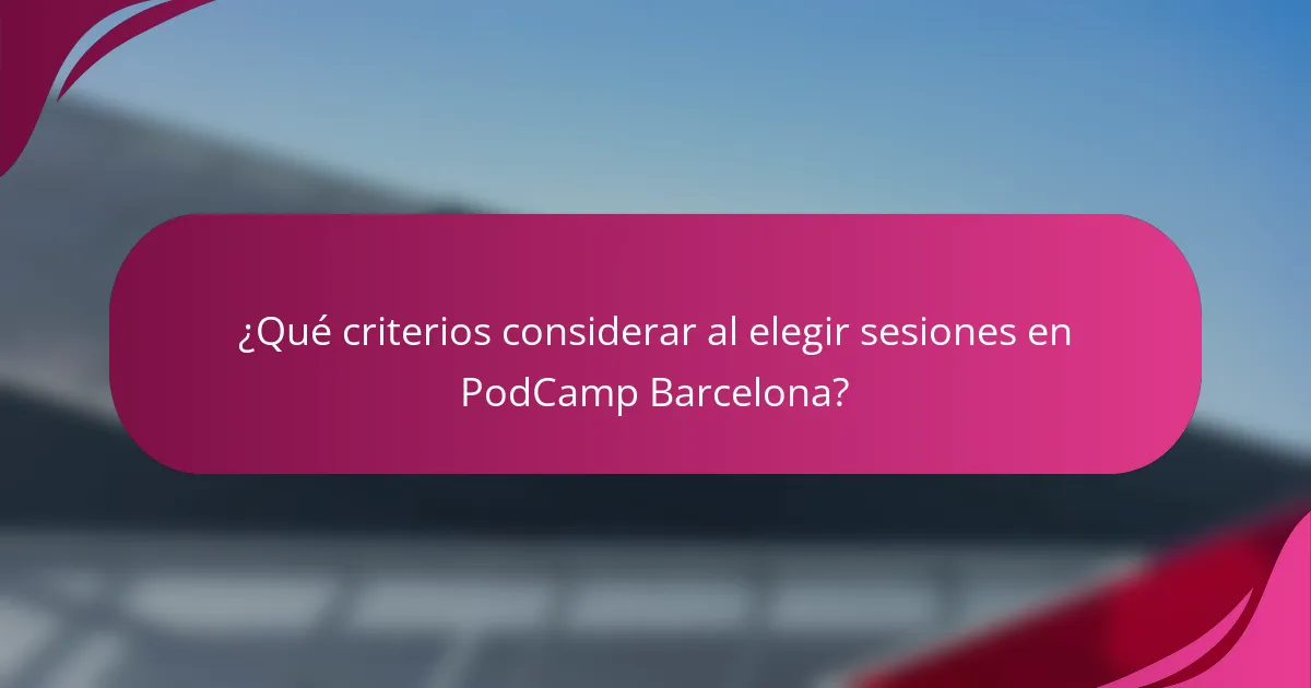 ¿Qué criterios considerar al elegir sesiones en PodCamp Barcelona?