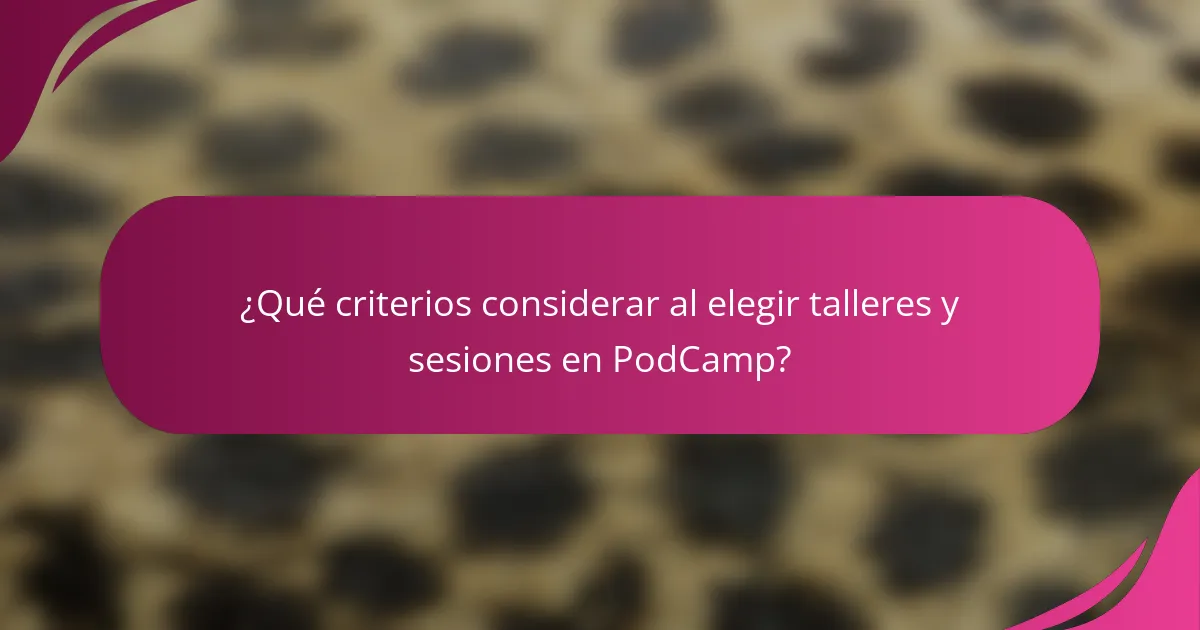 ¿Qué criterios considerar al elegir talleres y sesiones en PodCamp?