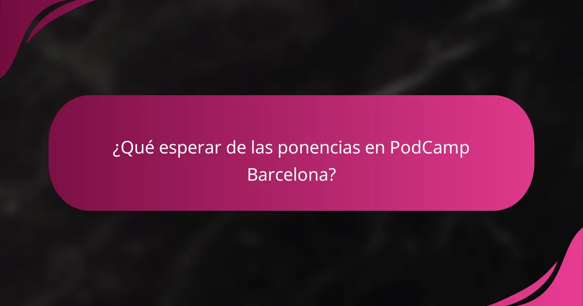 ¿Qué esperar de las ponencias en PodCamp Barcelona?