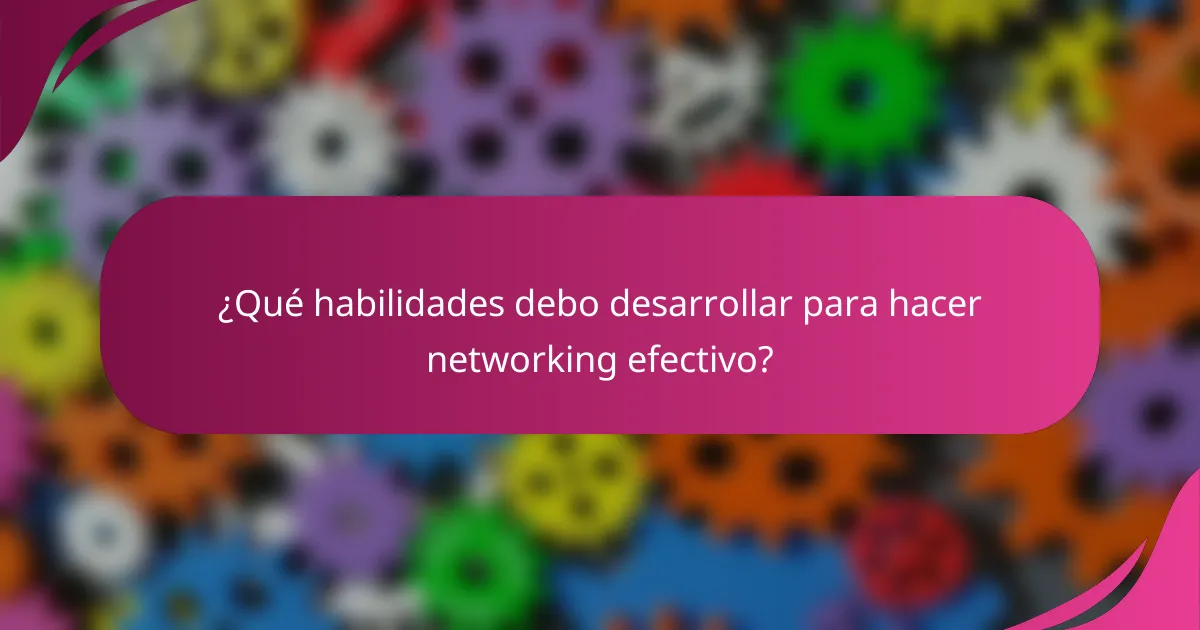¿Qué habilidades debo desarrollar para hacer networking efectivo?