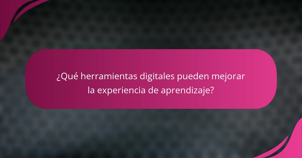 ¿Qué herramientas digitales pueden mejorar la experiencia de aprendizaje?