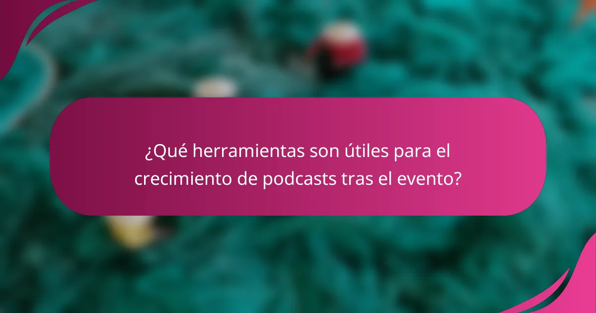 ¿Qué herramientas son útiles para el crecimiento de podcasts tras el evento?
