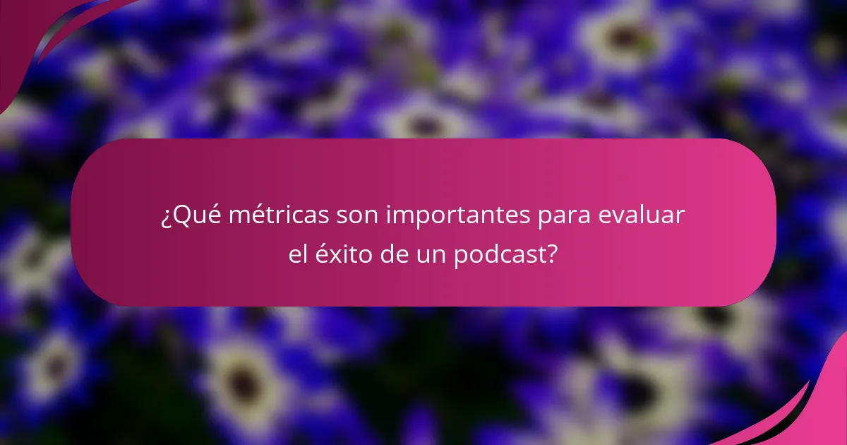¿Qué métricas son importantes para evaluar el éxito de un podcast?