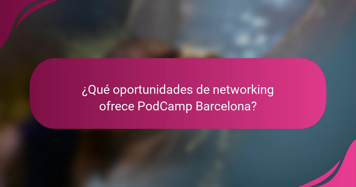 ¿Qué oportunidades de networking ofrece PodCamp Barcelona?