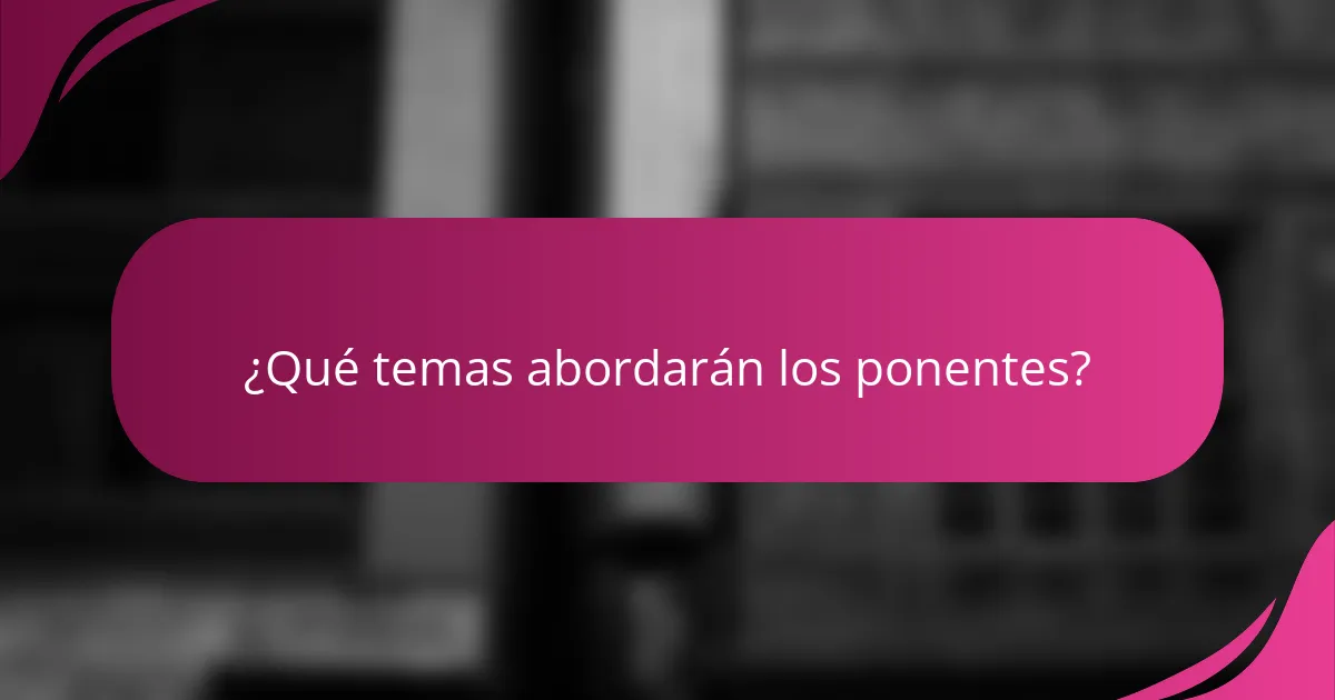 ¿Qué temas abordarán los ponentes?