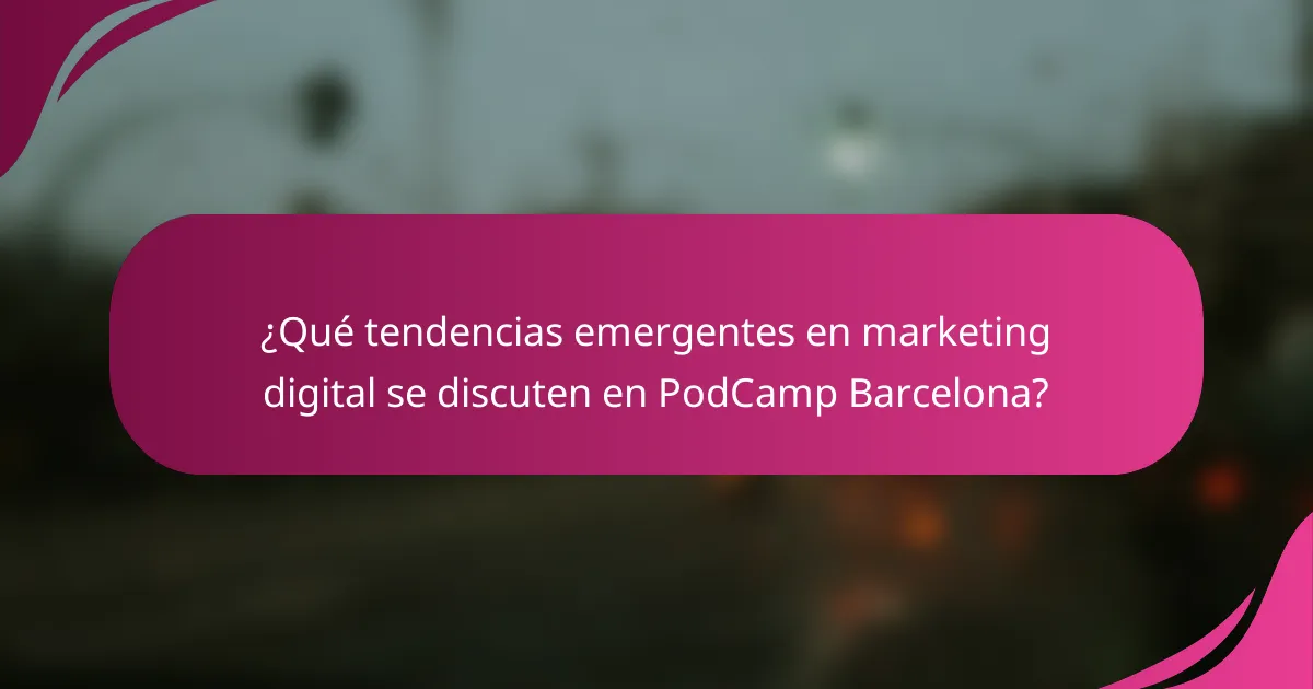 ¿Qué tendencias emergentes en marketing digital se discuten en PodCamp Barcelona?