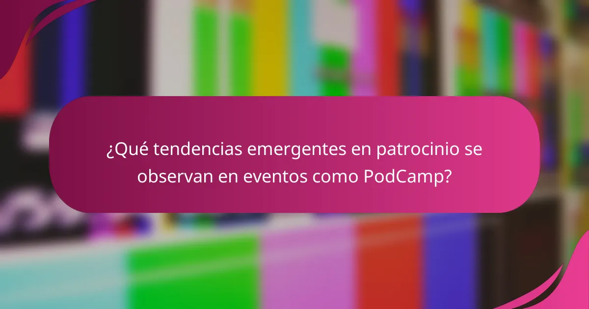 ¿Qué tendencias emergentes en patrocinio se observan en eventos como PodCamp?