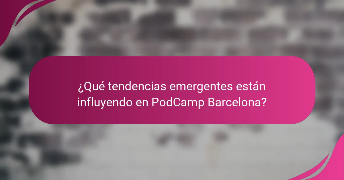 ¿Qué tendencias emergentes están influyendo en PodCamp Barcelona?