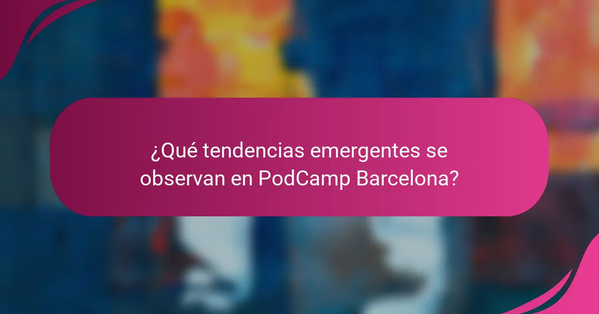¿Qué tendencias emergentes se observan en PodCamp Barcelona?