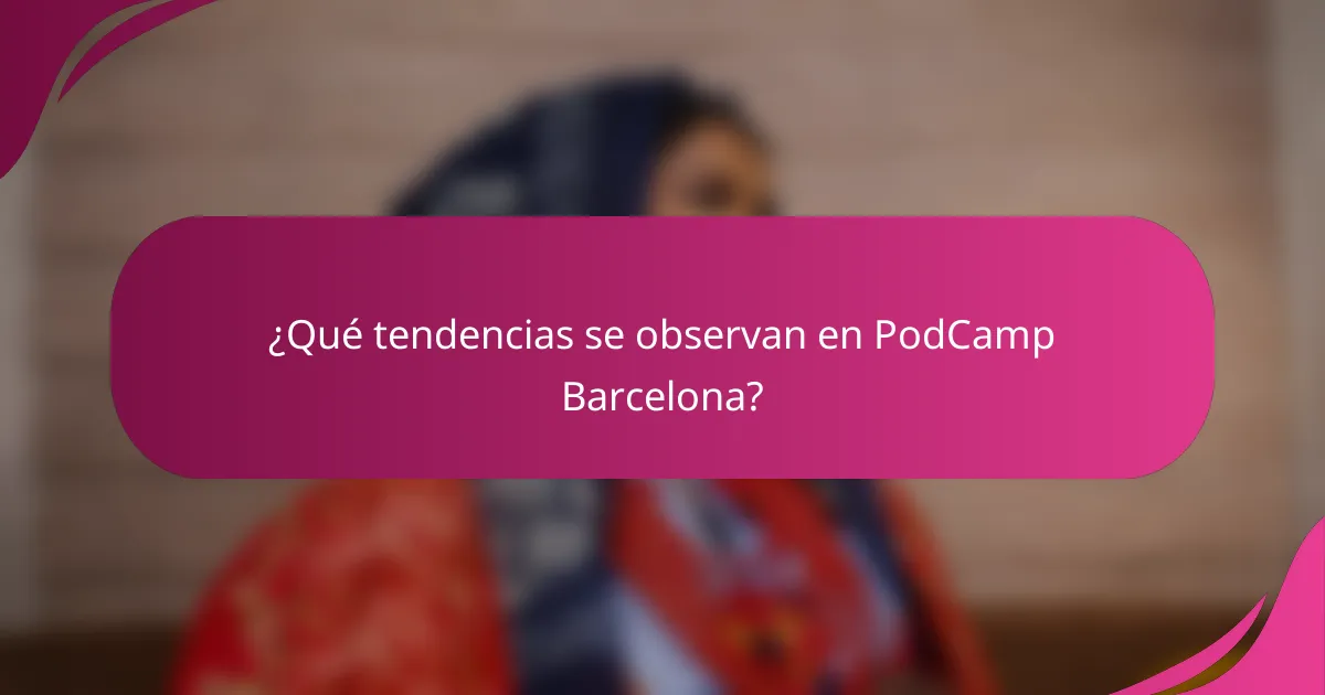 ¿Qué tendencias se observan en PodCamp Barcelona?
